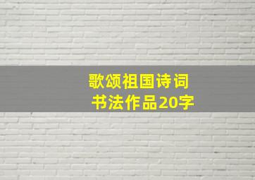 歌颂祖国诗词书法作品20字