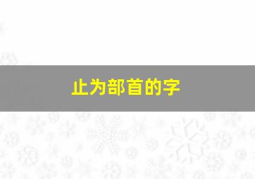 止为部首的字