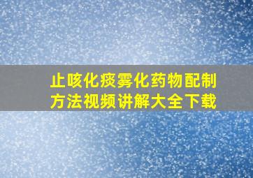 止咳化痰雾化药物配制方法视频讲解大全下载