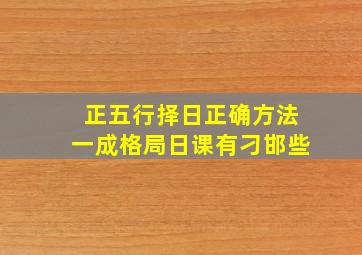 正五行择日正确方法一成格局日课有刁邯些