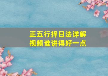 正五行择日法详解视频谁讲得好一点