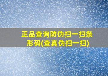 正品查询防伪扫一扫条形码(查真伪扫一扫)