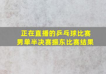 正在直播的乒乓球比赛男单半决赛振东比赛结果