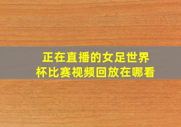 正在直播的女足世界杯比赛视频回放在哪看