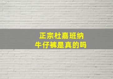 正宗杜嘉班纳牛仔裤是真的吗