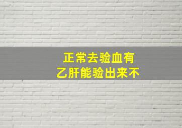 正常去验血有乙肝能验出来不