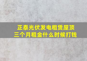 正泰光伏发电租赁屋顶三个月租金什么时候打钱