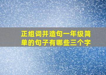 正组词并造句一年级简单的句子有哪些三个字