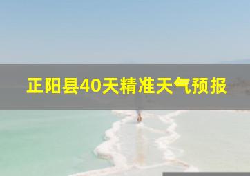 正阳县40天精准天气预报