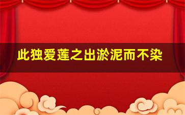 此独爱莲之出淤泥而不染