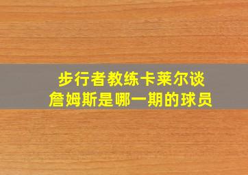 步行者教练卡莱尔谈詹姆斯是哪一期的球员