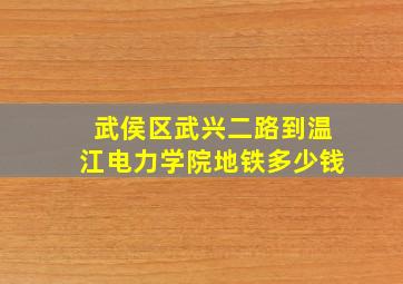 武侯区武兴二路到温江电力学院地铁多少钱