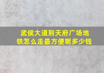 武侯大道到天府广场地铁怎么走最方便呢多少钱