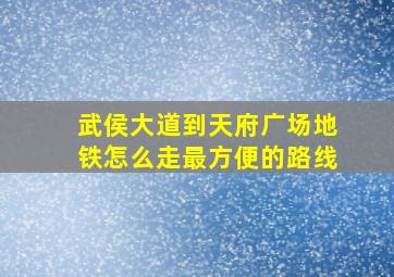 武侯大道到天府广场地铁怎么走最方便的路线