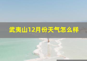 武夷山12月份天气怎么样