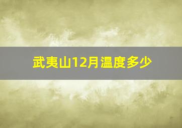 武夷山12月温度多少