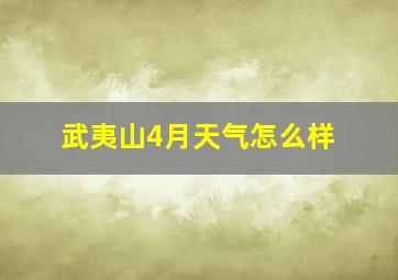 武夷山4月天气怎么样