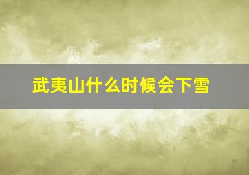 武夷山什么时候会下雪