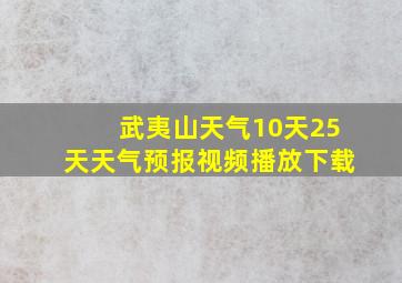 武夷山天气10天25天天气预报视频播放下载