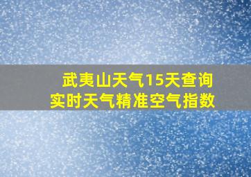 武夷山天气15天查询实时天气精准空气指数