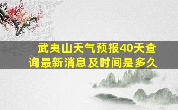 武夷山天气预报40天查询最新消息及时间是多久