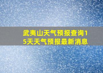 武夷山天气预报查询15天天气预报最新消息