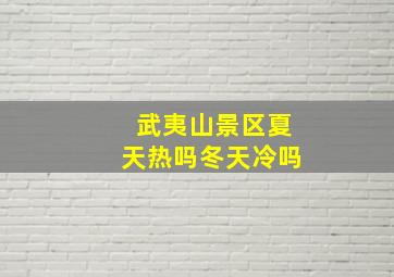 武夷山景区夏天热吗冬天冷吗