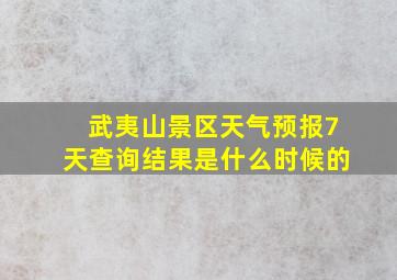 武夷山景区天气预报7天查询结果是什么时候的