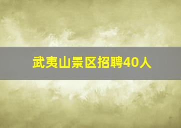 武夷山景区招聘40人