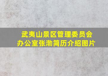 武夷山景区管理委员会办公室张渤简历介绍图片