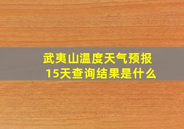 武夷山温度天气预报15天查询结果是什么