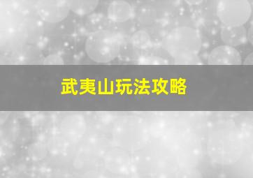 武夷山玩法攻略