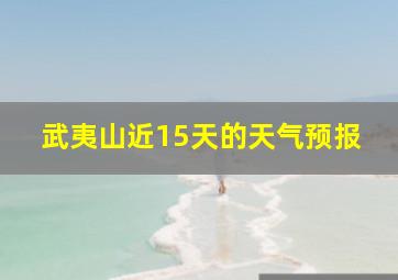 武夷山近15天的天气预报