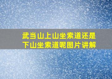 武当山上山坐索道还是下山坐索道呢图片讲解