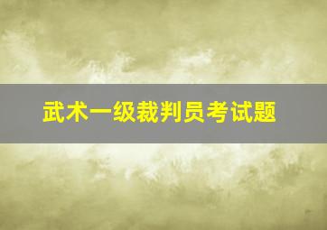 武术一级裁判员考试题