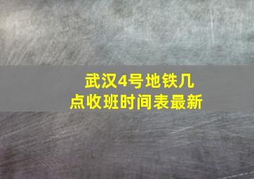 武汉4号地铁几点收班时间表最新