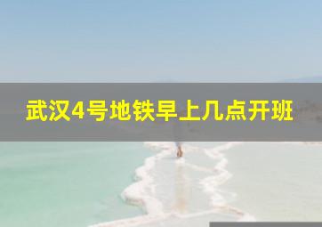 武汉4号地铁早上几点开班