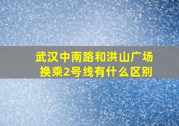 武汉中南路和洪山广场换乘2号线有什么区别