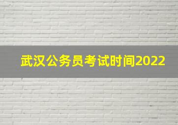 武汉公务员考试时间2022