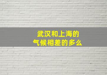 武汉和上海的气候相差的多么