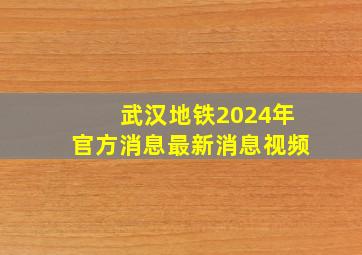 武汉地铁2024年官方消息最新消息视频