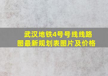 武汉地铁4号号线线路图最新规划表图片及价格