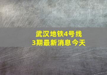 武汉地铁4号线3期最新消息今天