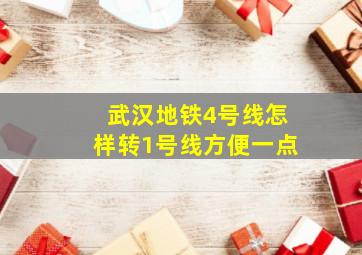 武汉地铁4号线怎样转1号线方便一点