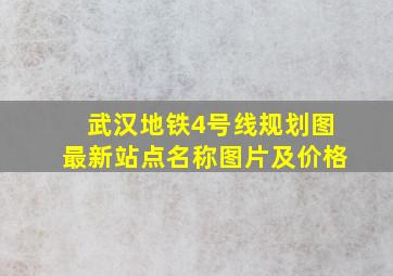 武汉地铁4号线规划图最新站点名称图片及价格