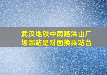 武汉地铁中南路洪山广场哪站是对面换乘站台