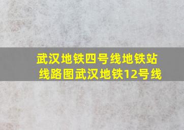 武汉地铁四号线地铁站线路图武汉地铁12号线