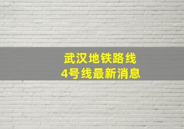 武汉地铁路线4号线最新消息