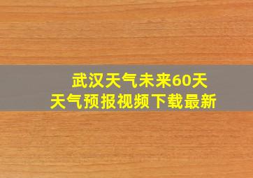 武汉天气未来60天天气预报视频下载最新