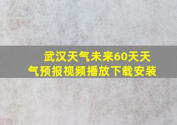 武汉天气未来60天天气预报视频播放下载安装